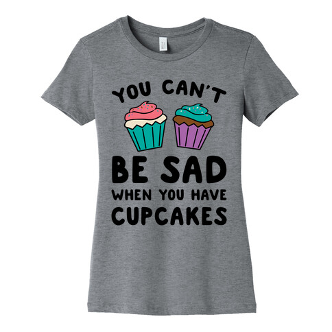 You Can't Be Sad When You Have Cupcakes Womens T-Shirt