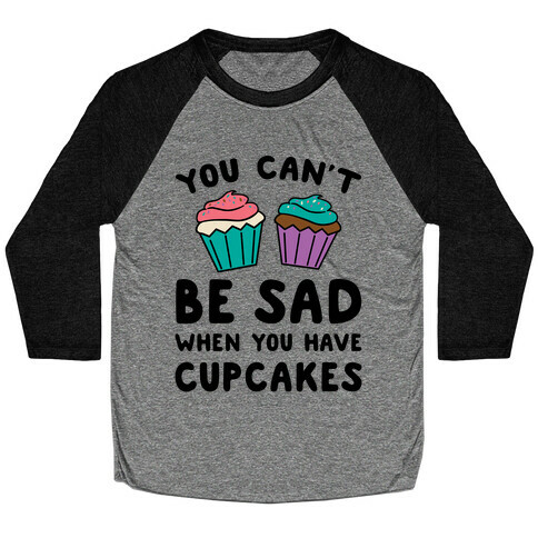 You Can't Be Sad When You Have Cupcakes Baseball Tee