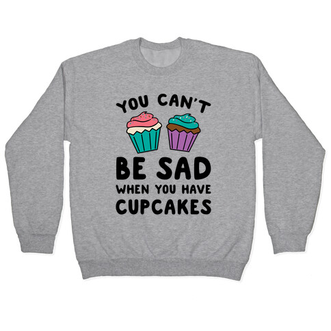 You Can't Be Sad When You Have Cupcakes Pullover