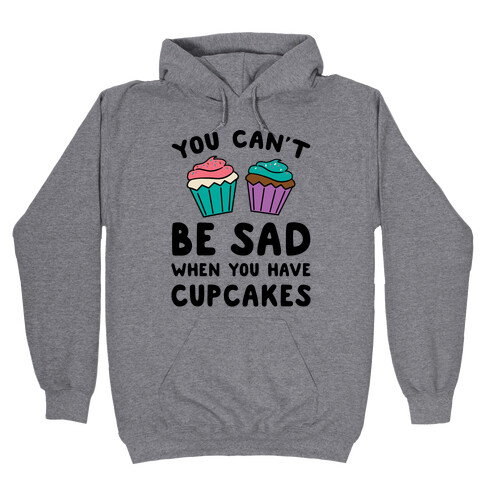 You Can't Be Sad When You Have Cupcakes Hooded Sweatshirt