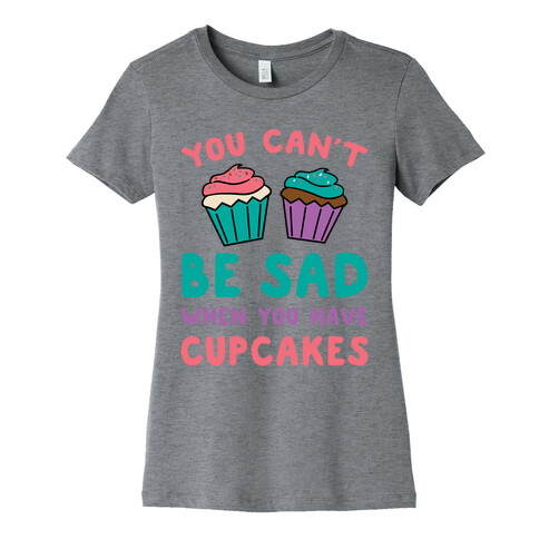 You Can't Be Sad When You Have Cupcakes Womens T-Shirt