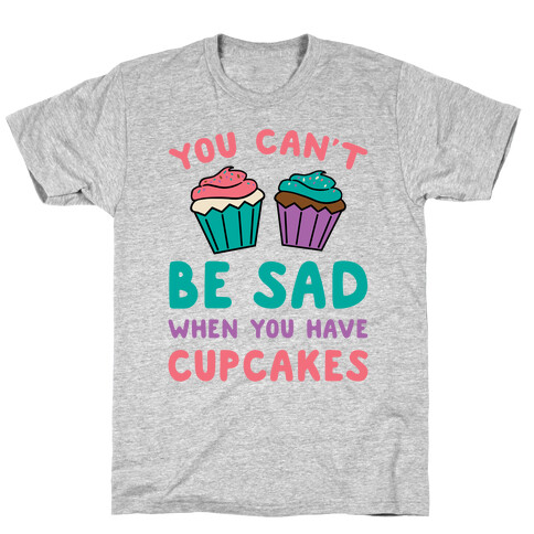 You Can't Be Sad When You Have Cupcakes T-Shirt