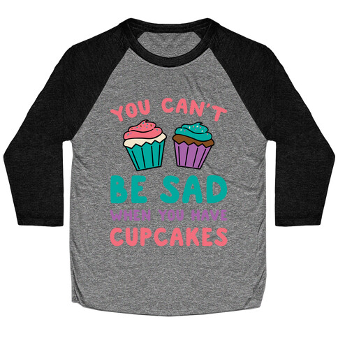 You Can't Be Sad When You Have Cupcakes Baseball Tee