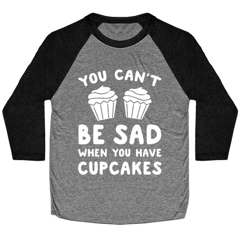 You Can't Be Sad When You Have Cupcakes Baseball Tee