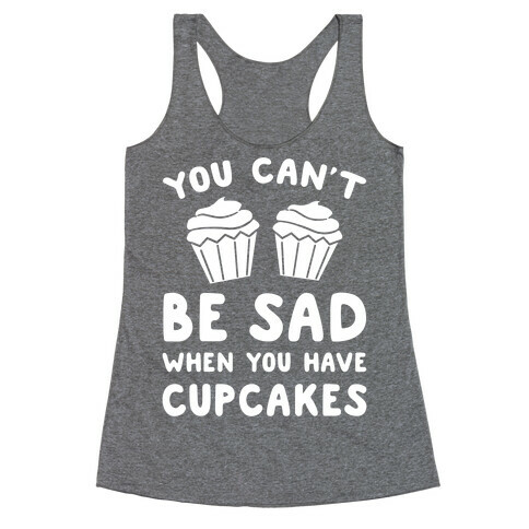 You Can't Be Sad When You Have Cupcakes Racerback Tank Top