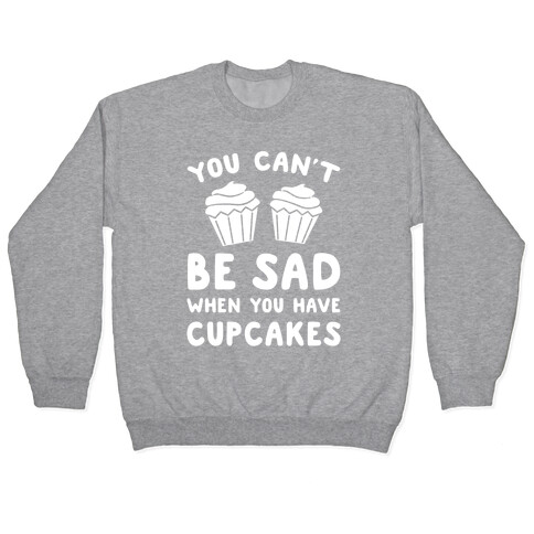 You Can't Be Sad When You Have Cupcakes Pullover