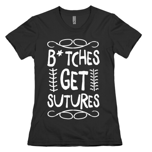 B*tches get Sutures Womens T-Shirt