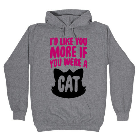 I'd Like You More If You Were A Cat Hooded Sweatshirt