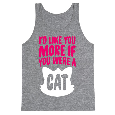 I'd Like You More If You Were A Cat Tank Top