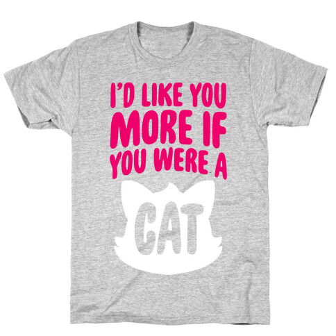 I'd Like You More If You Were A Cat T-Shirt