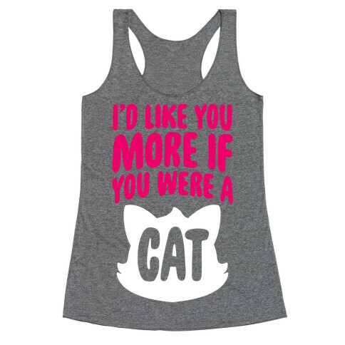 I'd Like You More If You Were A Cat Racerback Tank Top