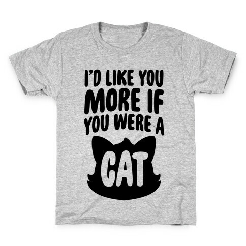 I'd Like You More If You Were A Cat Kids T-Shirt