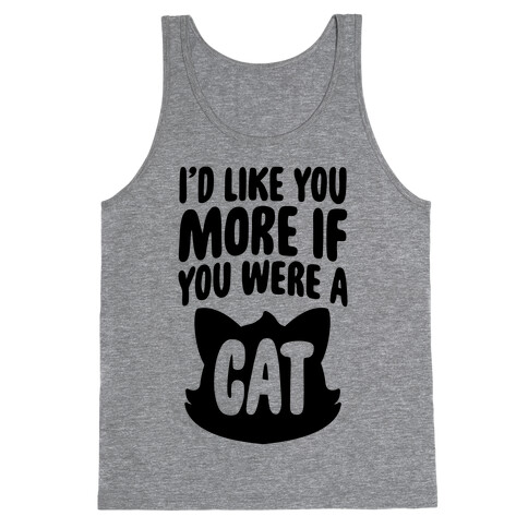 I'd Like You More If You Were A Cat Tank Top