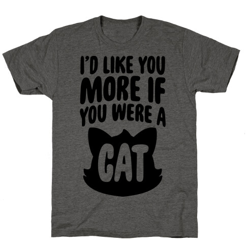I'd Like You More If You Were A Cat T-Shirt