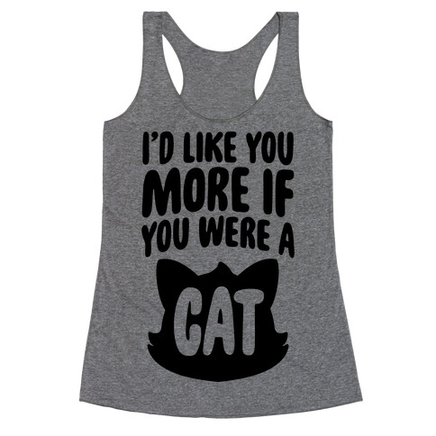 I'd Like You More If You Were A Cat Racerback Tank Top