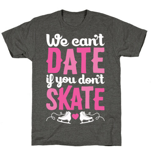 We Can't Date If You Don't Skate T-Shirt