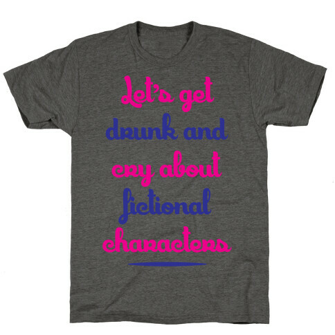 Let's Get Drunk And Cry About Fictional Characters T-Shirt