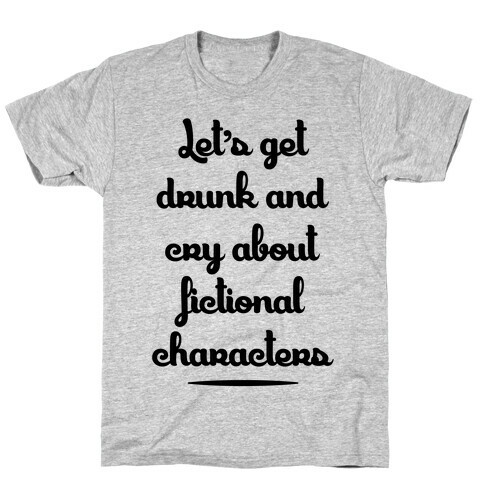 Let's Get Drunk And Cry About Fictional Characters T-Shirt