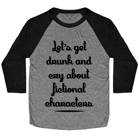 Let's Get Drunk And Cry About Fictional Characters Baseball Tee