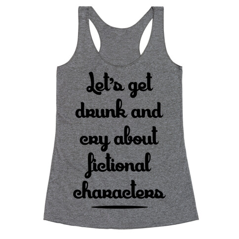 Let's Get Drunk And Cry About Fictional Characters Racerback Tank Top