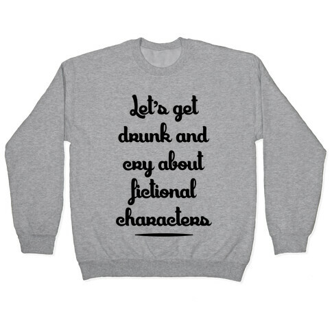 Let's Get Drunk And Cry About Fictional Characters Pullover