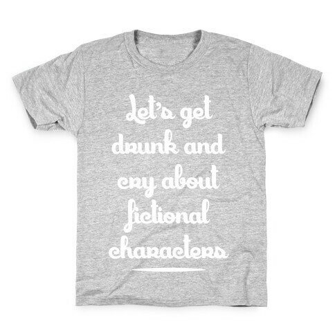 Let's Get Drunk And Cry About Fictional Characters Kids T-Shirt