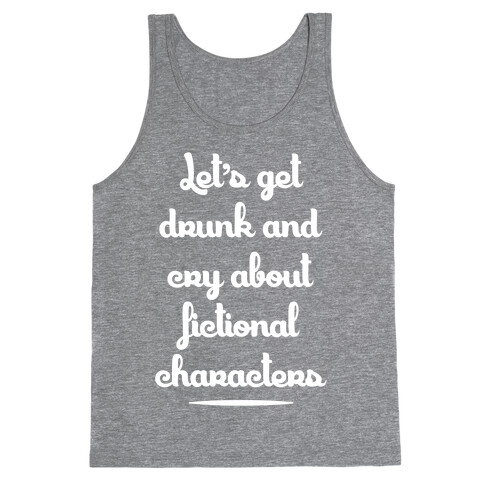 Let's Get Drunk And Cry About Fictional Characters Tank Top