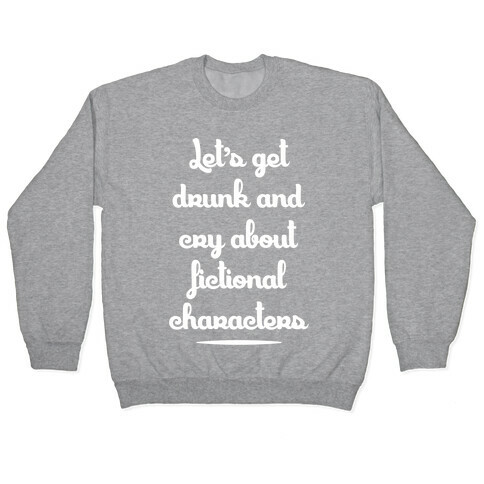 Let's Get Drunk And Cry About Fictional Characters Pullover