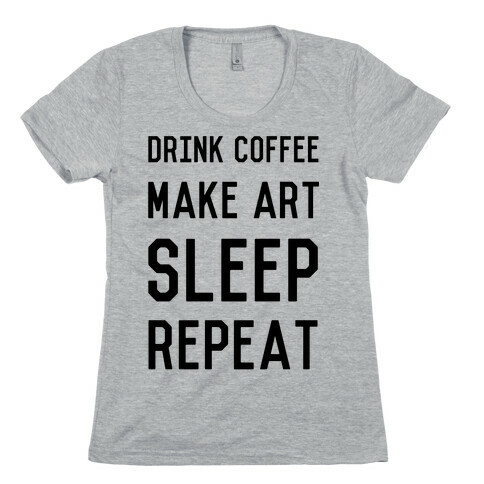 Drink Coffee, Make Art, Sleep, Repeat Womens T-Shirt