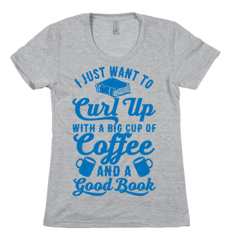 I Just Want To Curl Up With A Big Cup Of Coffee And A Good Book Womens T-Shirt