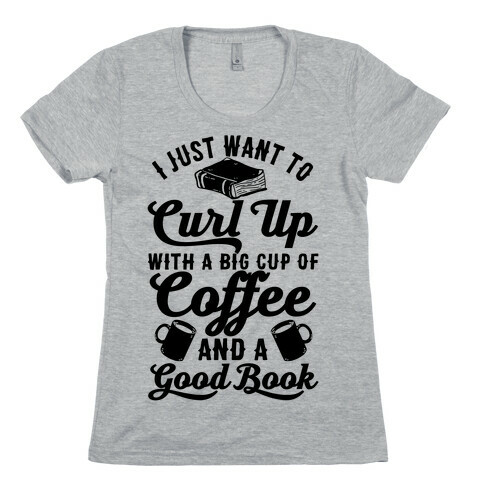 I Just Want To Curl Up With A Big Cup Of Coffee And A Good Book Womens T-Shirt