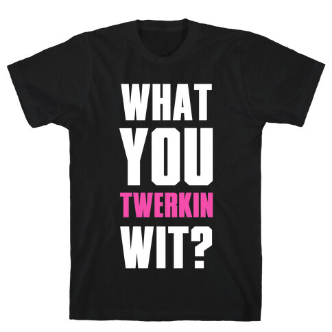 What You Twerkin Wit? T-Shirt
