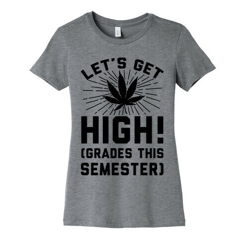 Let's Get High! (Grades This Semester) Womens T-Shirt