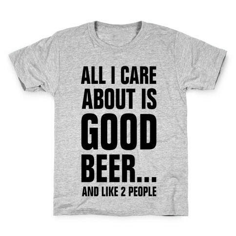 All I Care About is Good Beer...And Like 2 People Kids T-Shirt