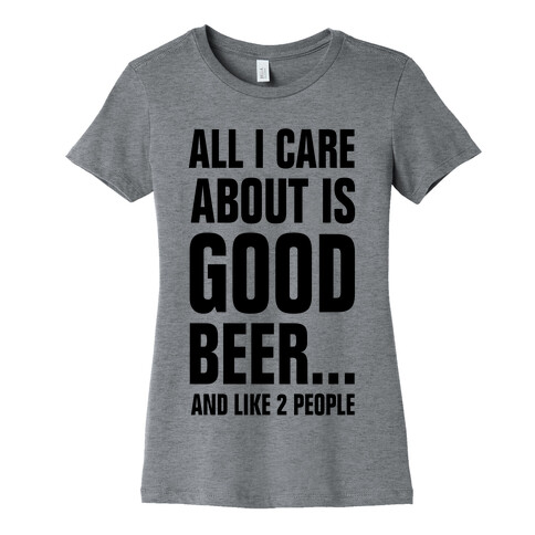 All I Care About is Good Beer...And Like 2 People Womens T-Shirt