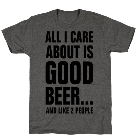 All I Care About is Good Beer...And Like 2 People T-Shirt