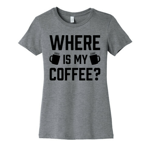 Where Is My Coffee Womens T-Shirt