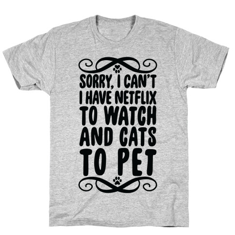 Sorry, I Can't, I have Netflix To Watch & Cats To Pet T-Shirt