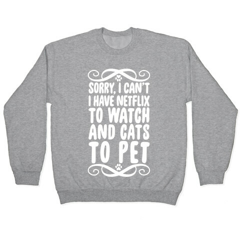 Sorry, I Can't, I have Netflix To Watch & Cats To Pet Pullover