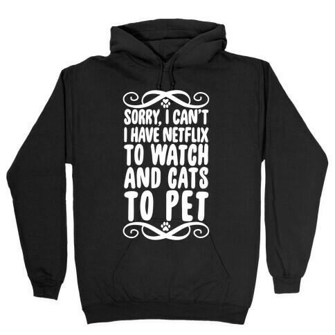 Sorry, I Can't, I have Netflix To Watch & Cats To Pet Hooded Sweatshirt