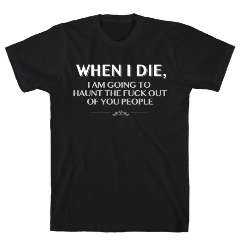 When I Die I'm Going to Haunt the F*** Out of You People T-Shirt