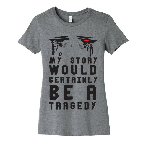My Story Would Certainly Be A Tragedy Womens T-Shirt