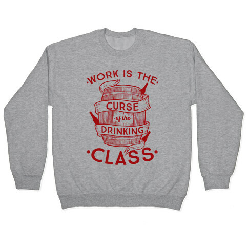 Work Is The Curse Of The Drinking Class Pullover