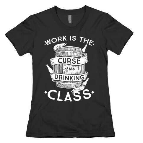 Work Is The Curse Of The Drinking Class Womens T-Shirt