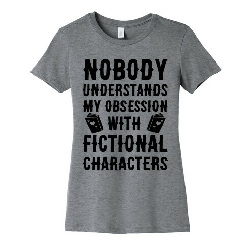 Nobody Understands My Obsession With Fictional Characters Womens T-Shirt