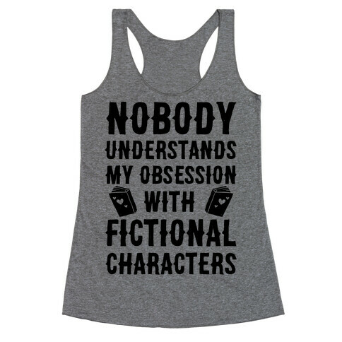 Nobody Understands My Obsession With Fictional Characters Racerback Tank Top
