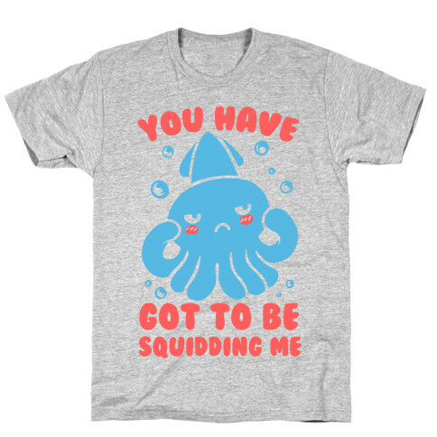 You Have Got To Be Squidding Me T-Shirt