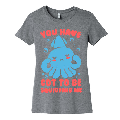 You Have Got To Be Squidding Me Womens T-Shirt