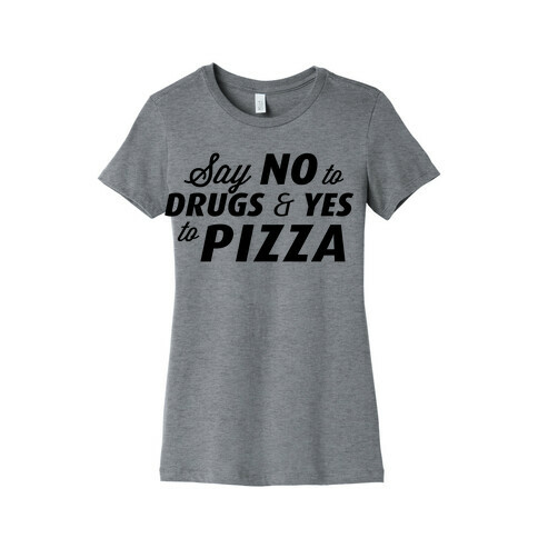 Say No to Drugs, Say Yes to Pizza Womens T-Shirt