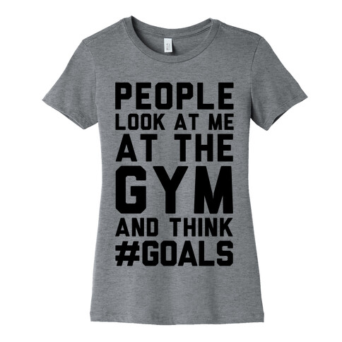 People Look At Me At The Gym And Think #GOALS Womens T-Shirt